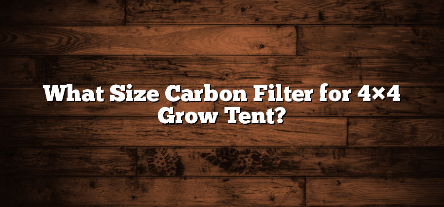 What Size Carbon Filter for 4×4 Grow Tent?