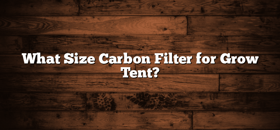 What Size Carbon Filter for Grow Tent?