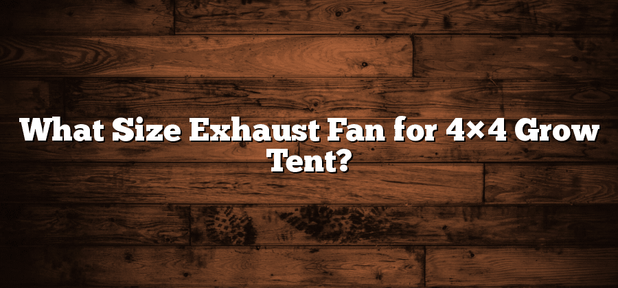 What Size Exhaust Fan for 4×4 Grow Tent?