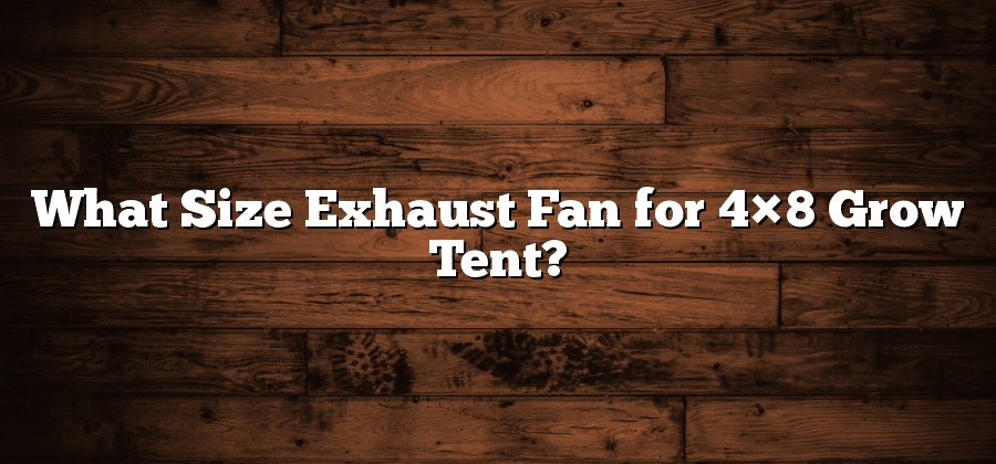 What Size Exhaust Fan for 4×8 Grow Tent?