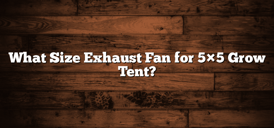What Size Exhaust Fan for 5×5 Grow Tent?
