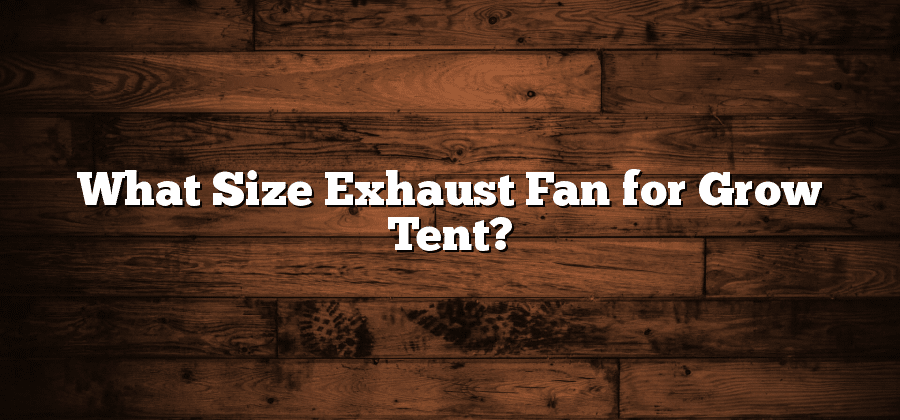 What Size Exhaust Fan for Grow Tent?