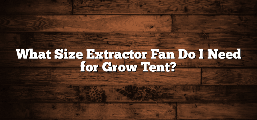 What Size Extractor Fan Do I Need for Grow Tent?