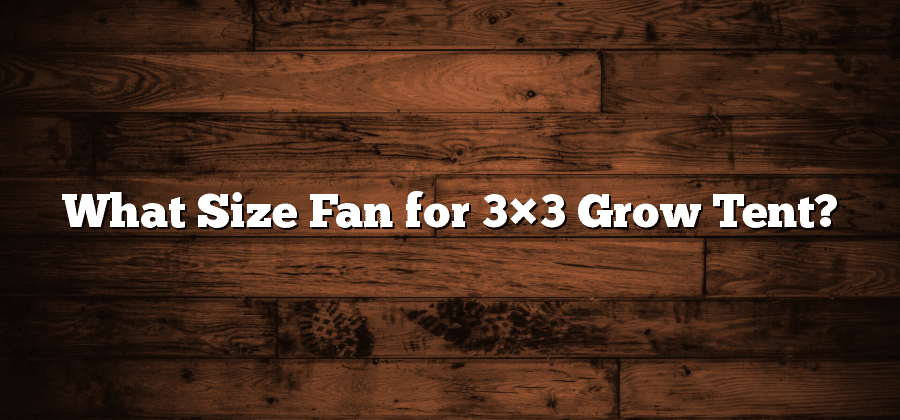 What Size Fan for 3×3 Grow Tent?