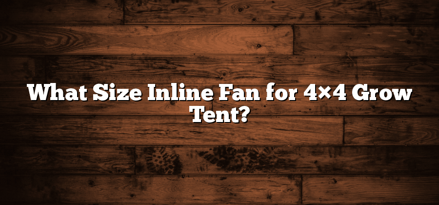 What Size Inline Fan for 4×4 Grow Tent?