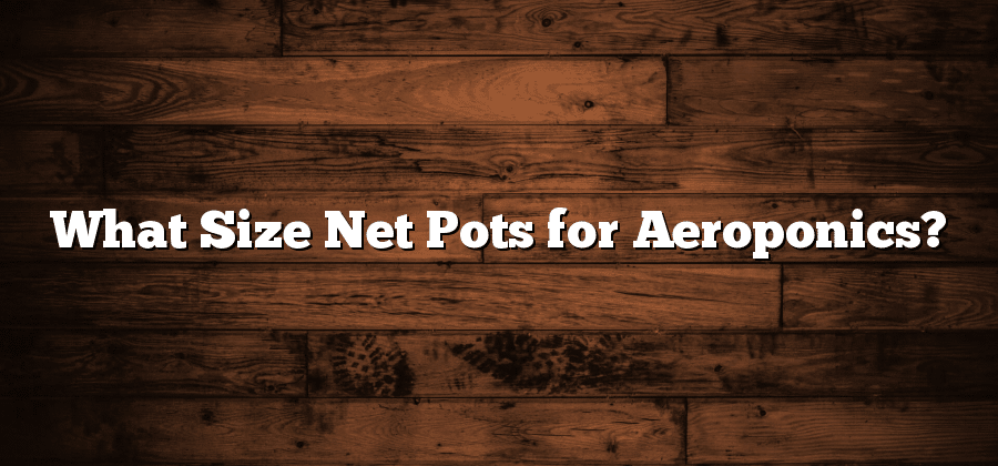 What Size Net Pots for Aeroponics?