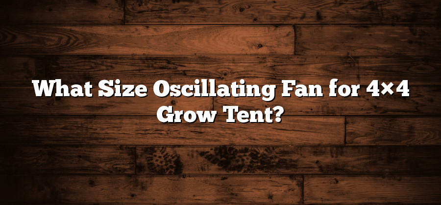 What Size Oscillating Fan for 4×4 Grow Tent?
