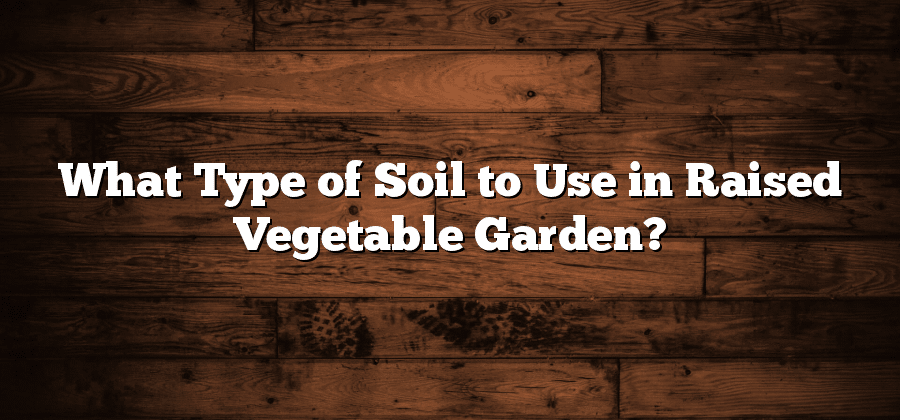 What Type of Soil to Use in Raised Vegetable Garden?