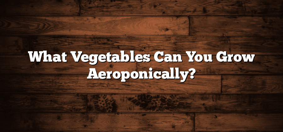 What Vegetables Can You Grow Aeroponically?