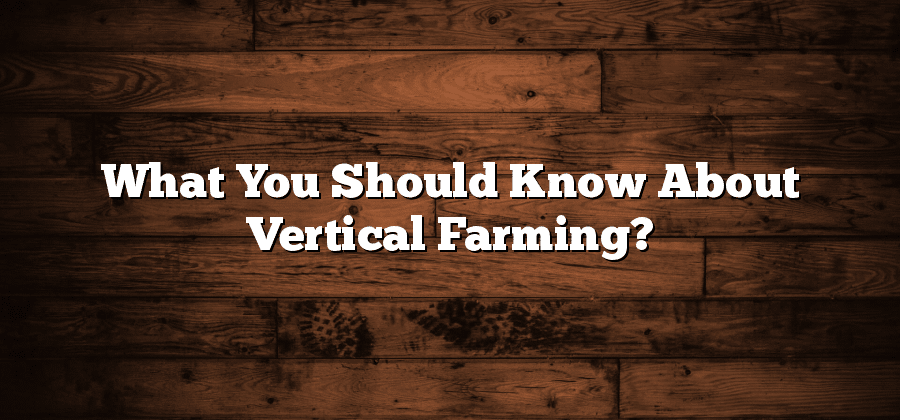 What You Should Know About Vertical Farming?