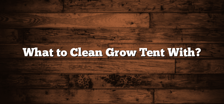 What to Clean Grow Tent With?