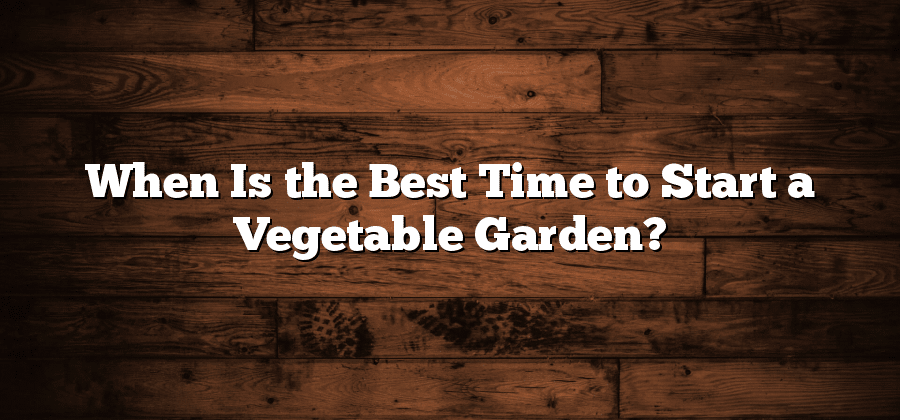 When Is the Best Time to Start a Vegetable Garden?