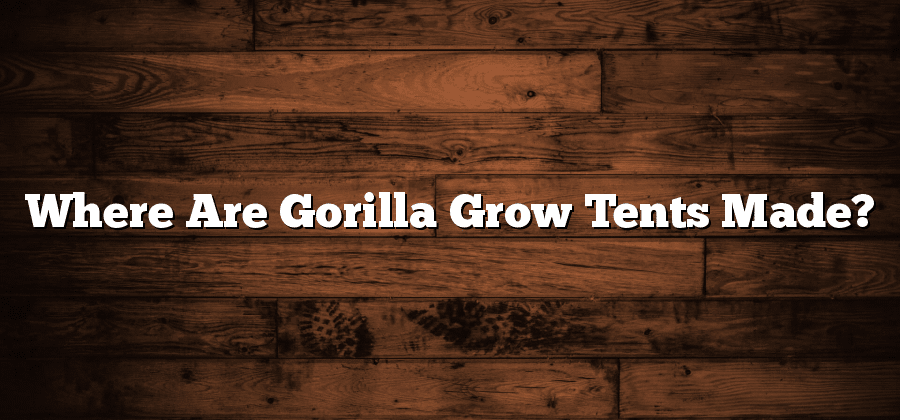Where Are Gorilla Grow Tents Made?