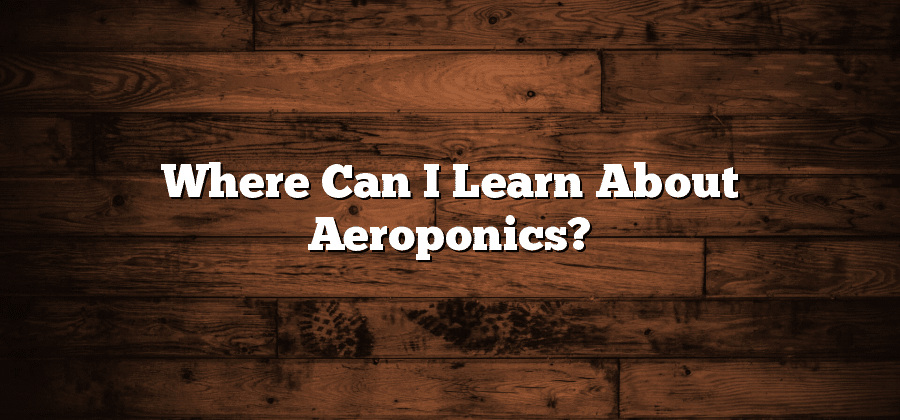 Where Can I Learn About Aeroponics?