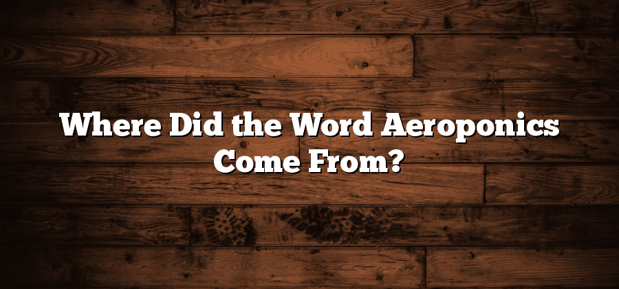 Where Did the Word Aeroponics Come From?