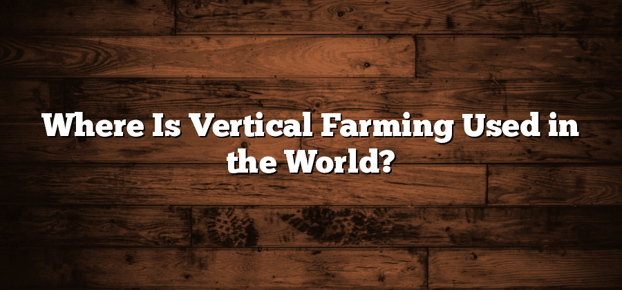 Where Is Vertical Farming Used in the World?