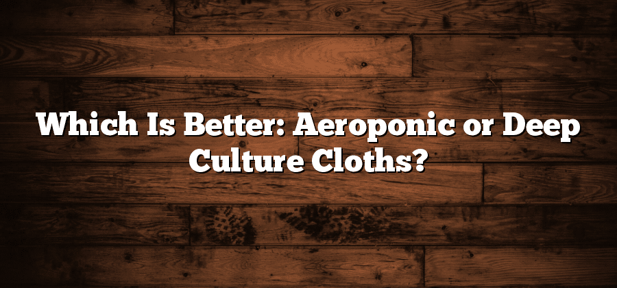 Which Is Better: Aeroponic or Deep Culture Cloths?