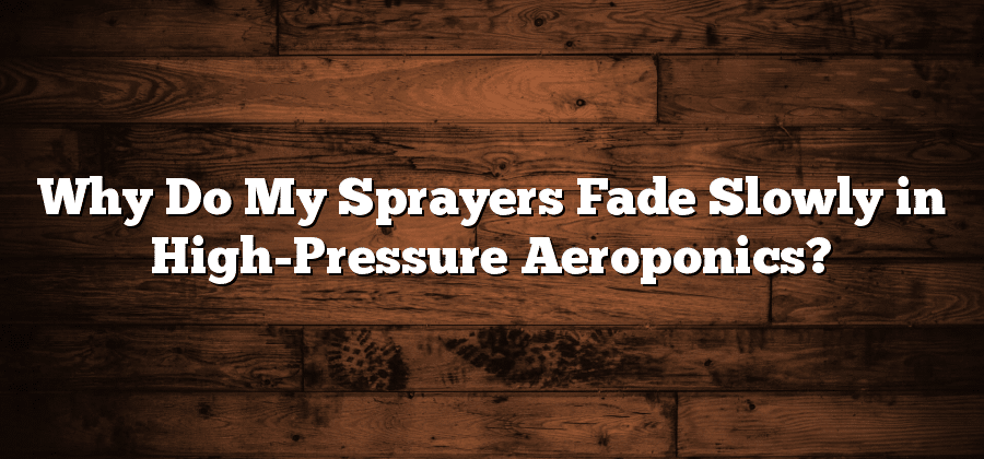 Why Do My Sprayers Fade Slowly in High-Pressure Aeroponics?