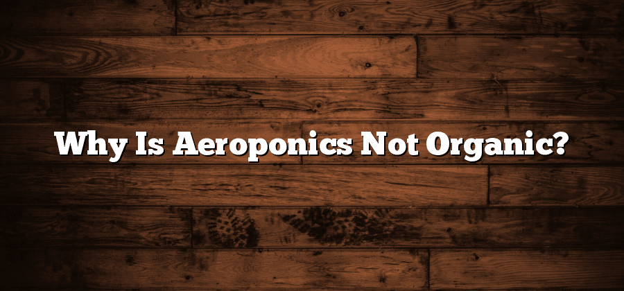 Why Is Aeroponics Not Organic?