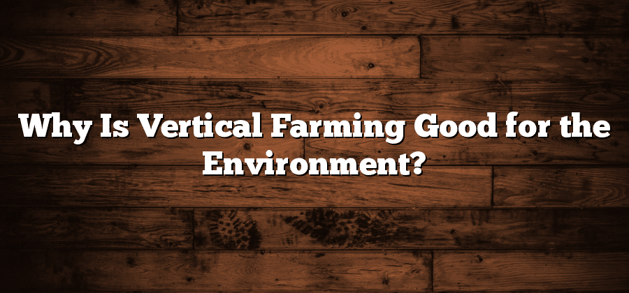 Why Is Vertical Farming Good for the Environment?