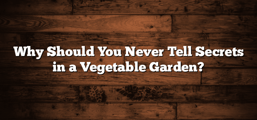 Why Should You Never Tell Secrets in a Vegetable Garden?