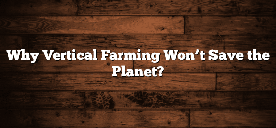 Why Vertical Farming Won’t Save the Planet?