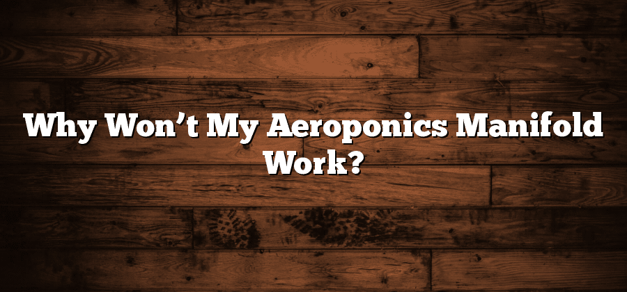 Why Won’t My Aeroponics Manifold Work?