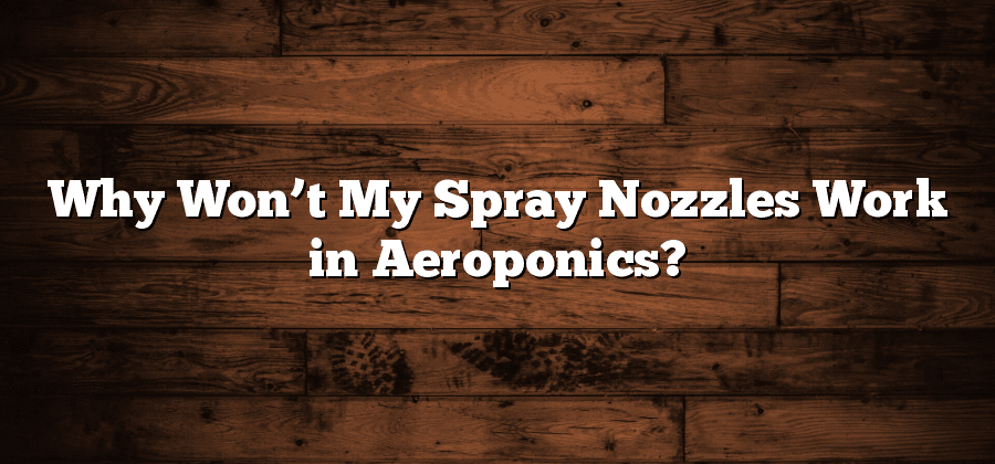 Why Won’t My Spray Nozzles Work in Aeroponics?