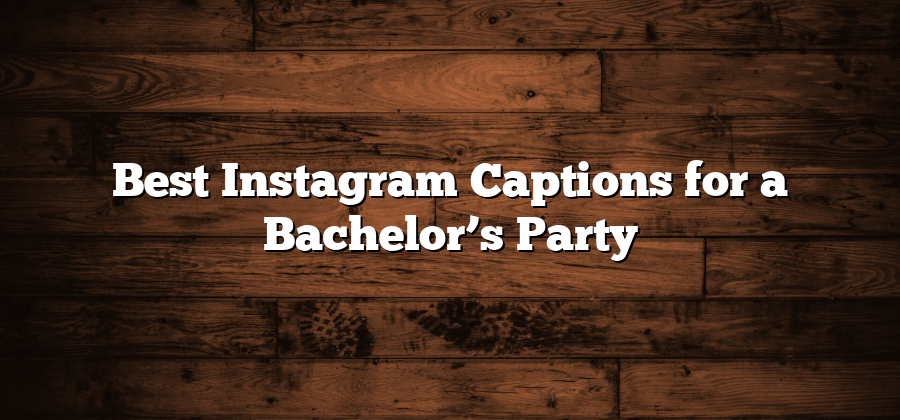 Best Instagram Captions for a Bachelor’s Party