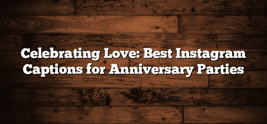 Celebrating Love: Best Instagram Captions for Anniversary Parties