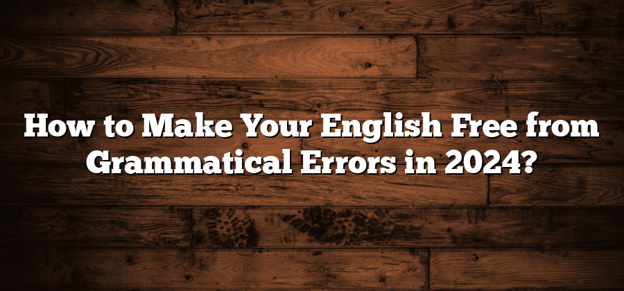 How to Make Your English Free from Grammatical Errors in 2024?