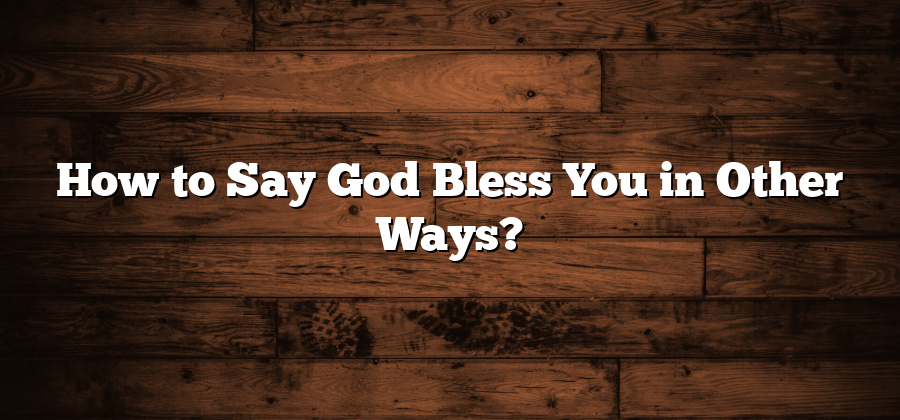 How to Say God Bless You in Other Ways?