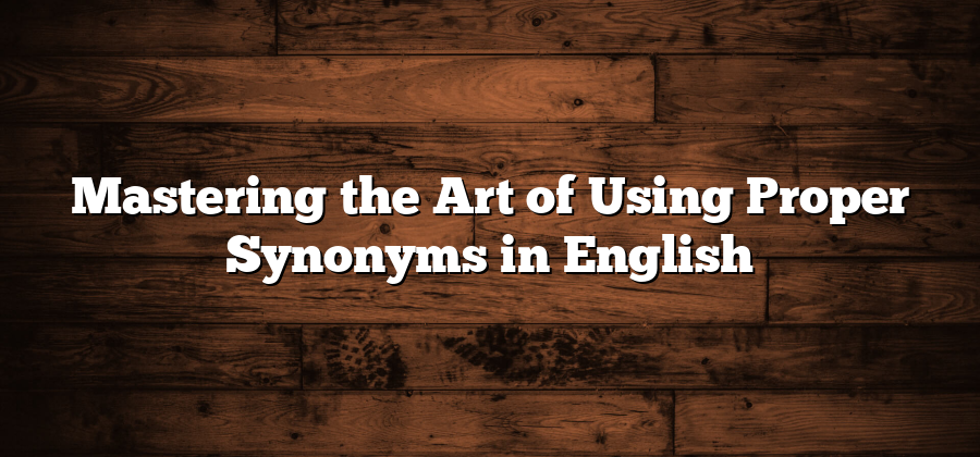 Mastering the Art of Using Proper Synonyms in English