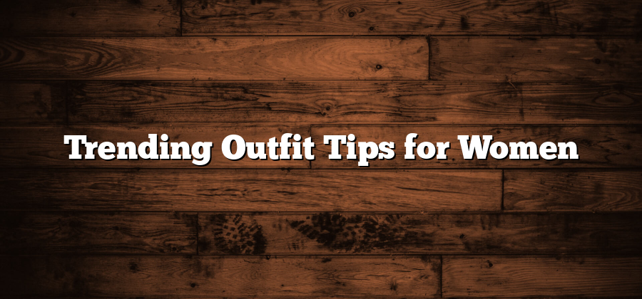 Trending Outfit Tips for Women