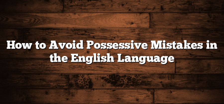 How to Avoid Possessive Mistakes in the English Language