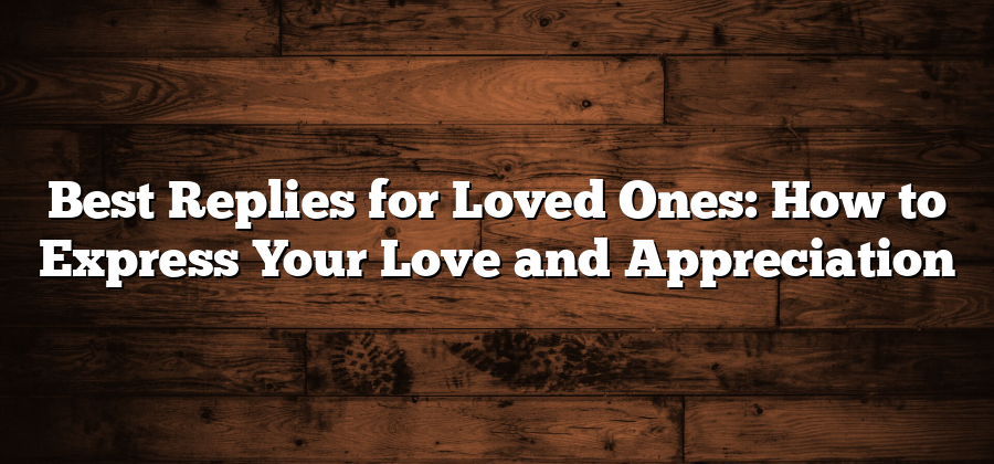 Best Replies for Loved Ones: How to Express Your Love and Appreciation