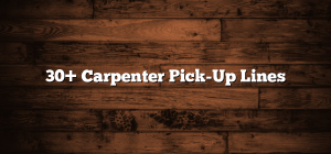 30+ Carpenter Pick-Up Lines