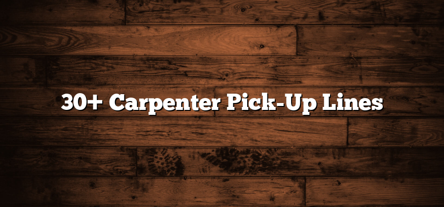 30+ Carpenter Pick-Up Lines