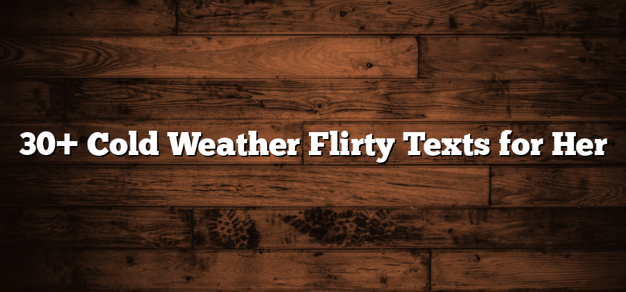 30+ Cold Weather Flirty Texts for Her