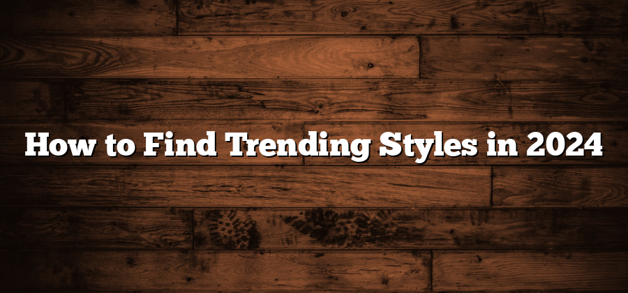 How to Find Trending Styles in 2024