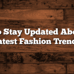 How to Stay Updated About the Latest Fashion Trends