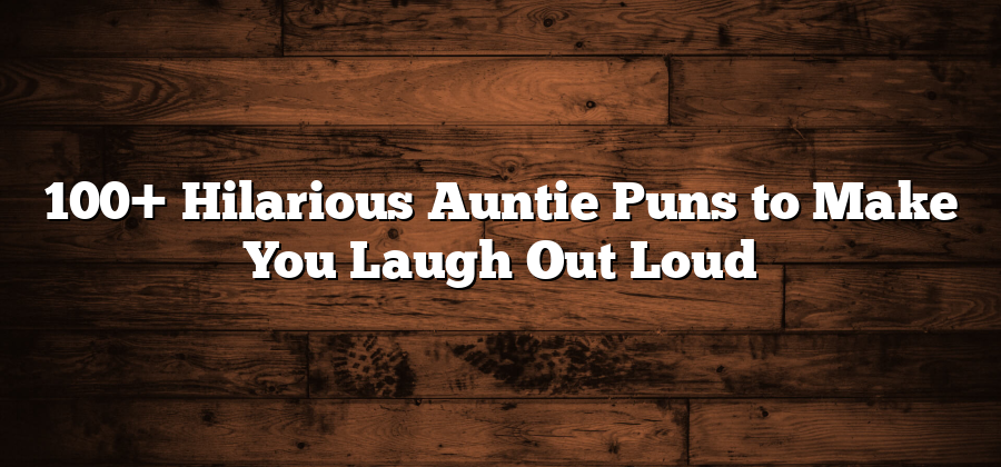 100+ Hilarious Auntie Puns to Make You Laugh Out Loud