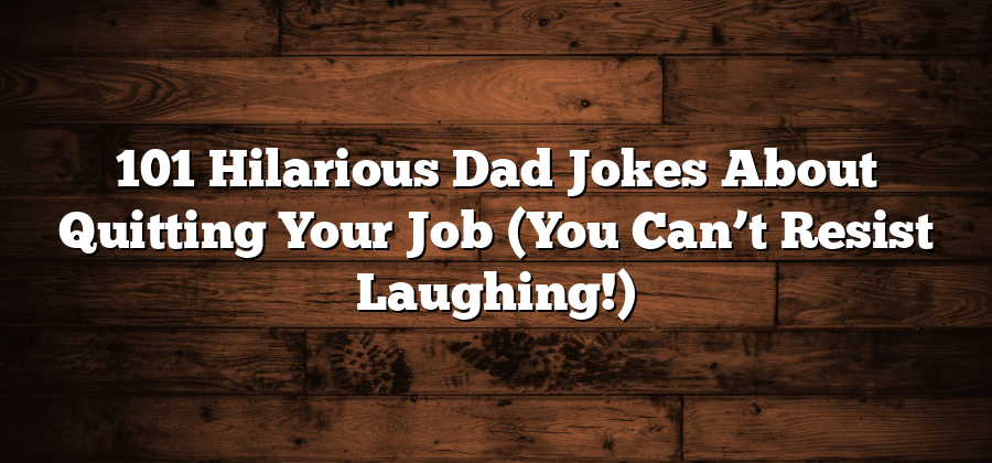 101 Hilarious Dad Jokes About Quitting Your Job (You Can’t Resist Laughing!)