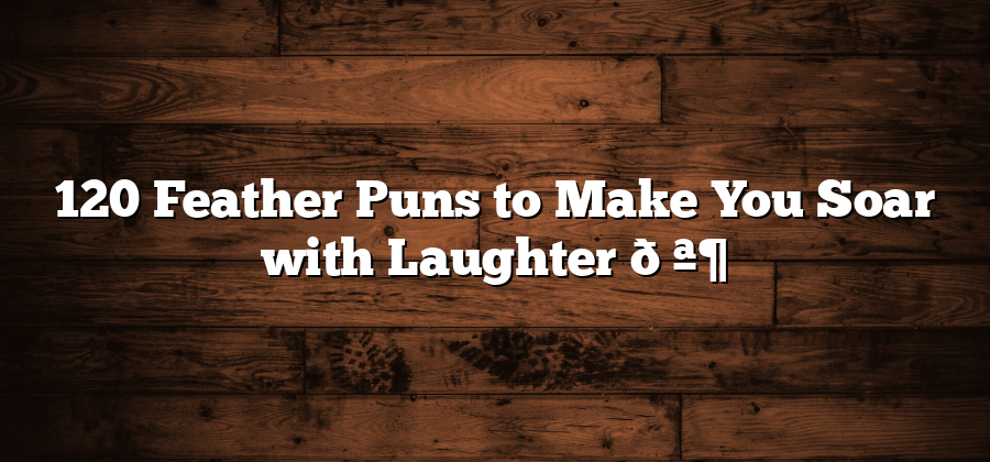 120 Feather Puns to Make You Soar with Laughter 🪶