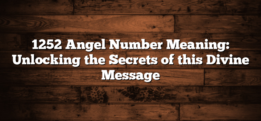 1252 Angel Number Meaning: Unlocking the Secrets of this Divine Message