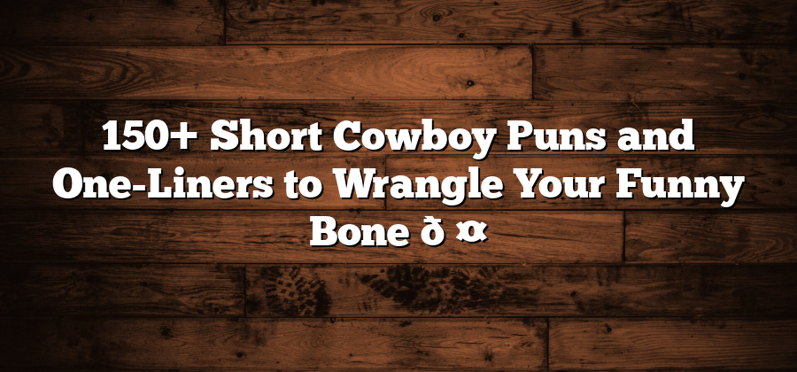 150+ Short Cowboy Puns and One-Liners to Wrangle Your Funny Bone 🤠