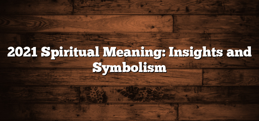 2021 Spiritual Meaning: Insights and Symbolism