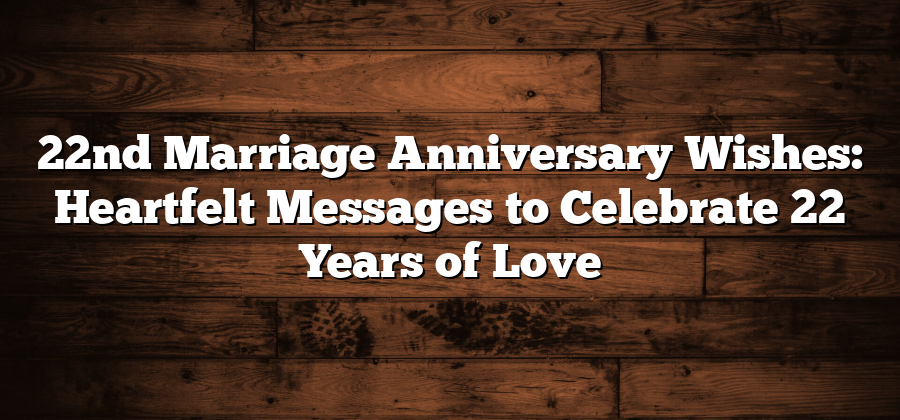 22nd Marriage Anniversary Wishes: Heartfelt Messages to Celebrate 22 Years of Love