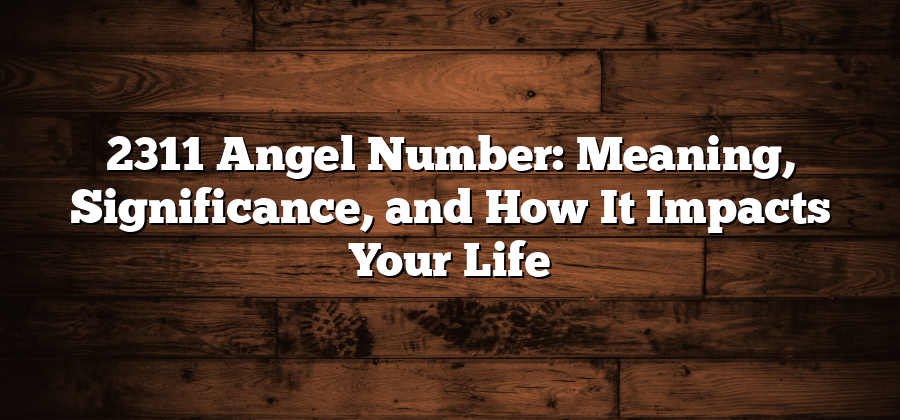 2311 Angel Number: Meaning, Significance, and How It Impacts Your Life