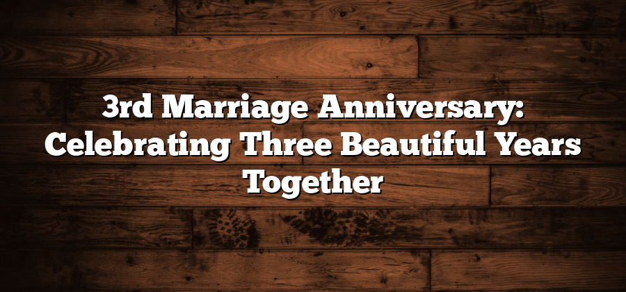 3rd Marriage Anniversary: Celebrating Three Beautiful Years Together